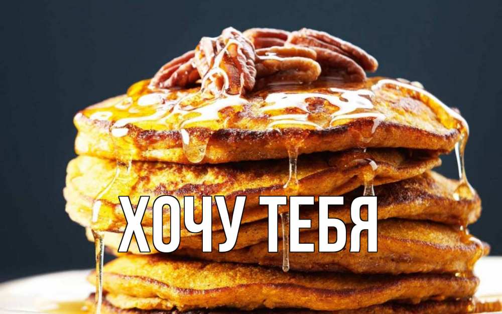 Открытка на каждый день с именем, Хочу-тебя Главная блины Прикольная открытка с пожеланием онлайн скачать бесплатно 