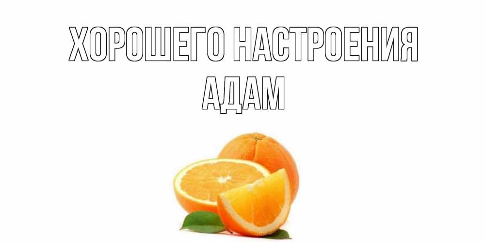 Открытка на каждый день с именем, Адам Хорошего настроения мандарин Прикольная открытка с пожеланием онлайн скачать бесплатно 