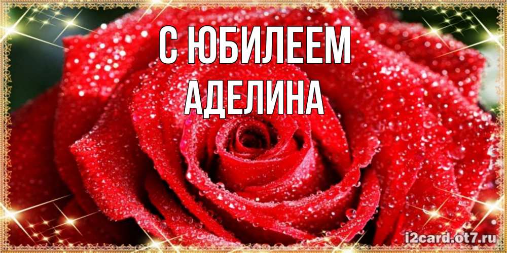 Открытка на каждый день с именем, Аделина С юбилеем роса и роза. открытка с красивой розой Прикольная открытка с пожеланием онлайн скачать бесплатно 