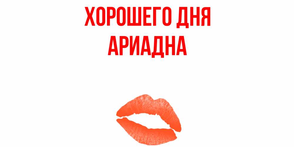 Открытка на каждый день с именем, Ариадна Хорошего дня удачного дня с поцелуем Прикольная открытка с пожеланием онлайн скачать бесплатно 