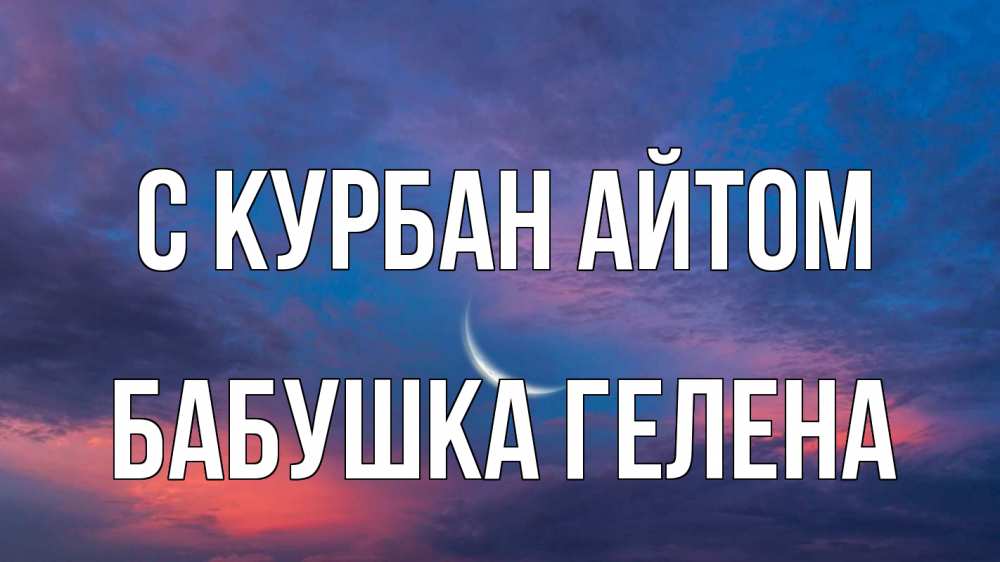Открытка на каждый день с именем, Бабушка-Гелена С курбан айтом месяц 1 Прикольная открытка с пожеланием онлайн скачать бесплатно 