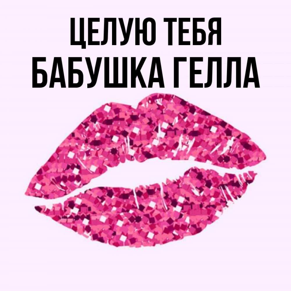 Открытка на каждый день с именем, Бабушка-Гелла Целую тебя открытка с женскими губами и поцелуем для парня Прикольная открытка с пожеланием онлайн скачать бесплатно 