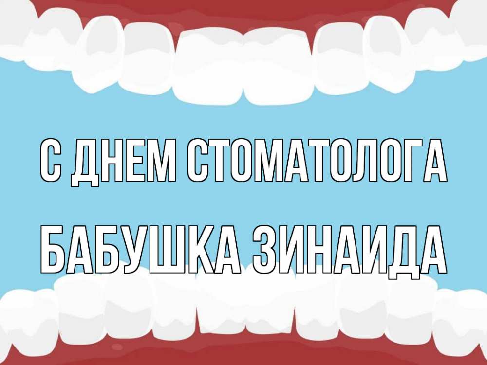 Открытка на каждый день с именем, Бабушка-Зинаида С днем стоматолога с днем стоматолога Прикольная открытка с пожеланием онлайн скачать бесплатно 