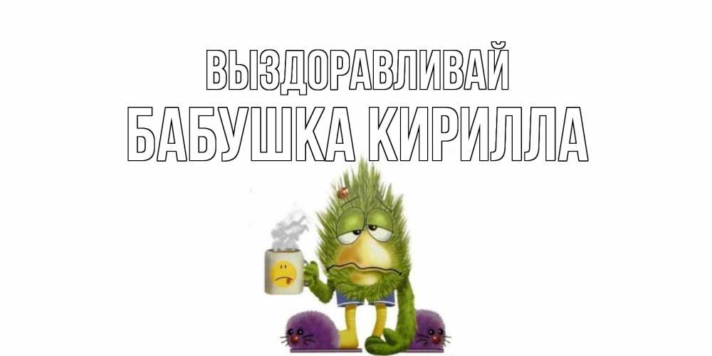 Открытка на каждый день с именем, Бабушка-Кирилла Выздоравливай выздоравливайте быстрее Прикольная открытка с пожеланием онлайн скачать бесплатно 