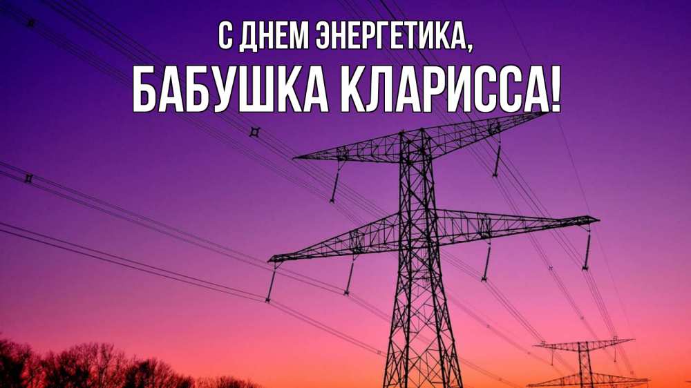 Открытка на каждый день с именем, Бабушка-Кларисса С днем энергетика закат лэп Прикольная открытка с пожеланием онлайн скачать бесплатно 