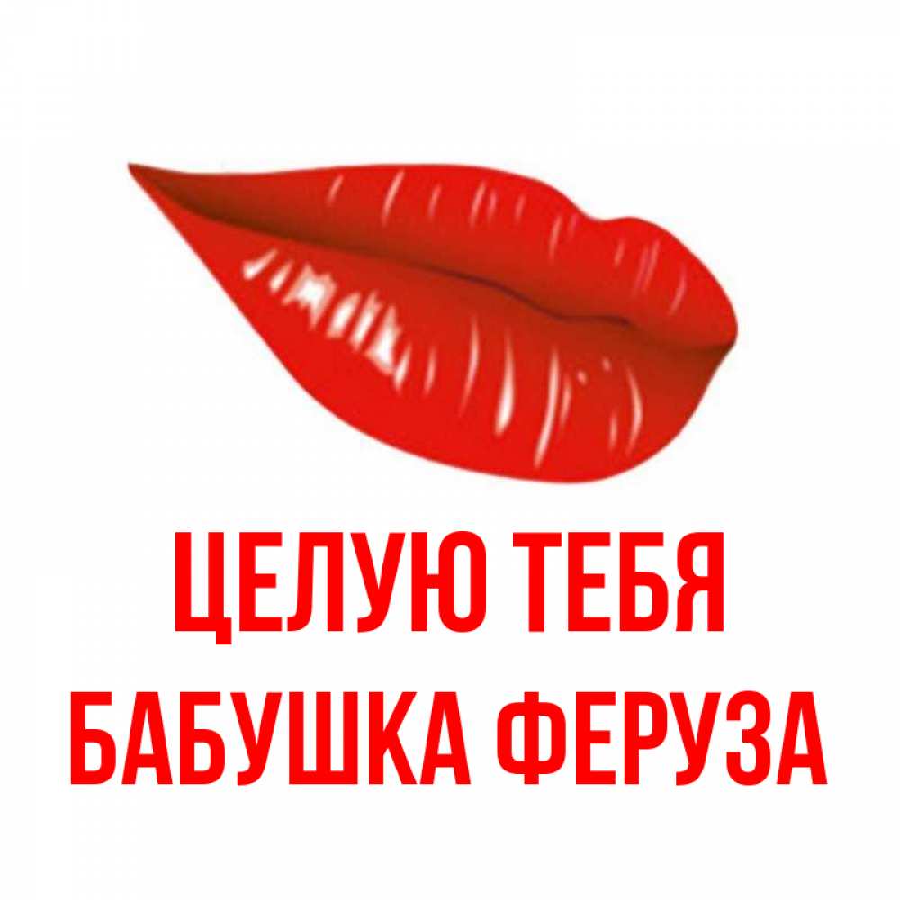 Открытка на каждый день с именем, Бабушка-Феруза Целую тебя губы на открытке Прикольная открытка с пожеланием онлайн скачать бесплатно 