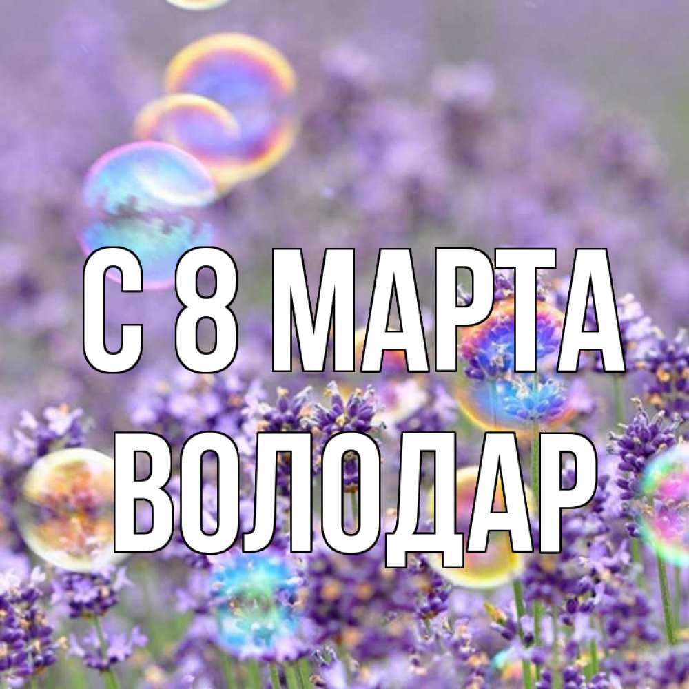 Открытка на каждый день с именем, Володар С 8 МАРТА цветы Прикольная открытка с пожеланием онлайн скачать бесплатно 