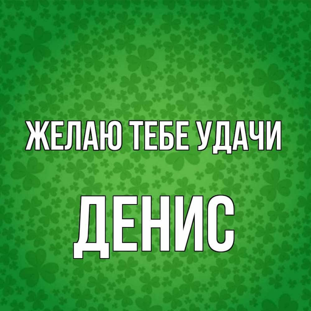 Открытка на каждый день с именем, Денис Желаю тебе удачи много листочков на удачу Прикольная открытка с пожеланием онлайн скачать бесплатно 