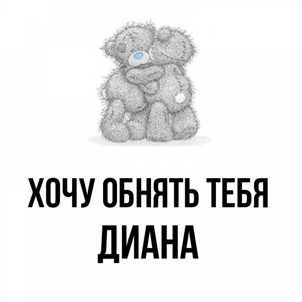 Открытка на каждый день с именем, Диана Хочу обнять тебя два теддика Прикольная открытка с пожеланием онлайн скачать бесплатно 