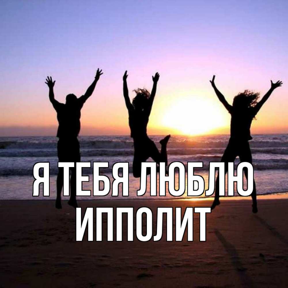 Открытка на каждый день с именем, Ипполит Я тебя люблю позитив Прикольная открытка с пожеланием онлайн скачать бесплатно 