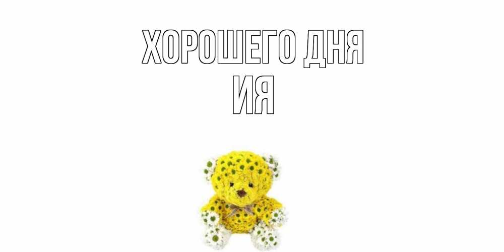 Открытка на каждый день с именем, Ия Хорошего дня позитивного настроения вам Прикольная открытка с пожеланием онлайн скачать бесплатно 