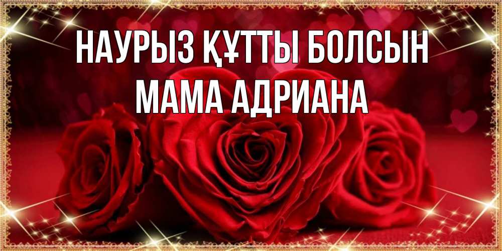 Открытка на каждый день с именем, Мама-Адриана Наурыз құтты болсын три красные розы Прикольная открытка с пожеланием онлайн скачать бесплатно 