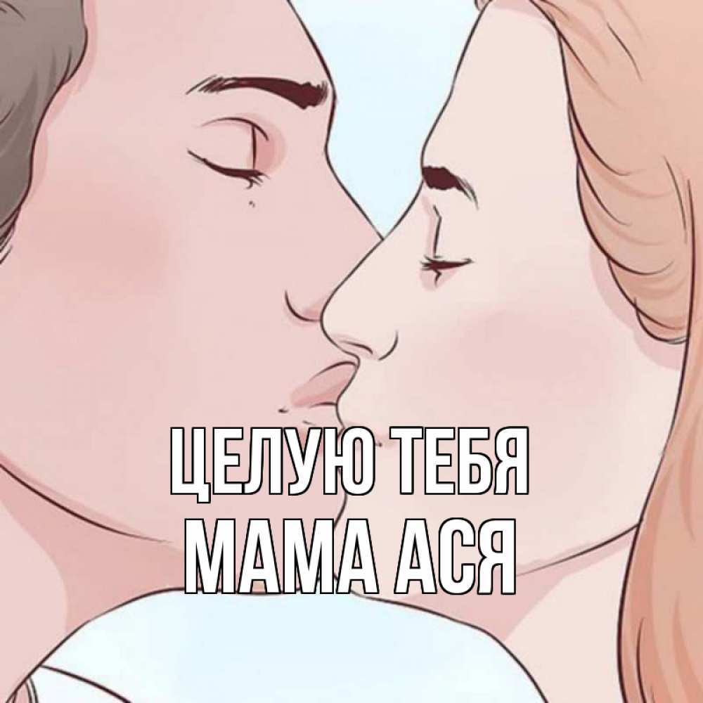 Открытка на каждый день с именем, Мама-Ася Целую тебя скачать бесплатно открытки про поцелуи Прикольная открытка с пожеланием онлайн скачать бесплатно 