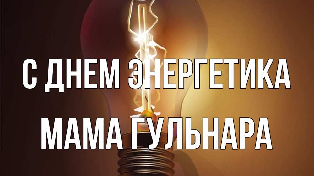 Открытка на каждый день с именем, Мама-Гульнара С днем энергетика лампа Прикольная открытка с пожеланием онлайн скачать бесплатно 