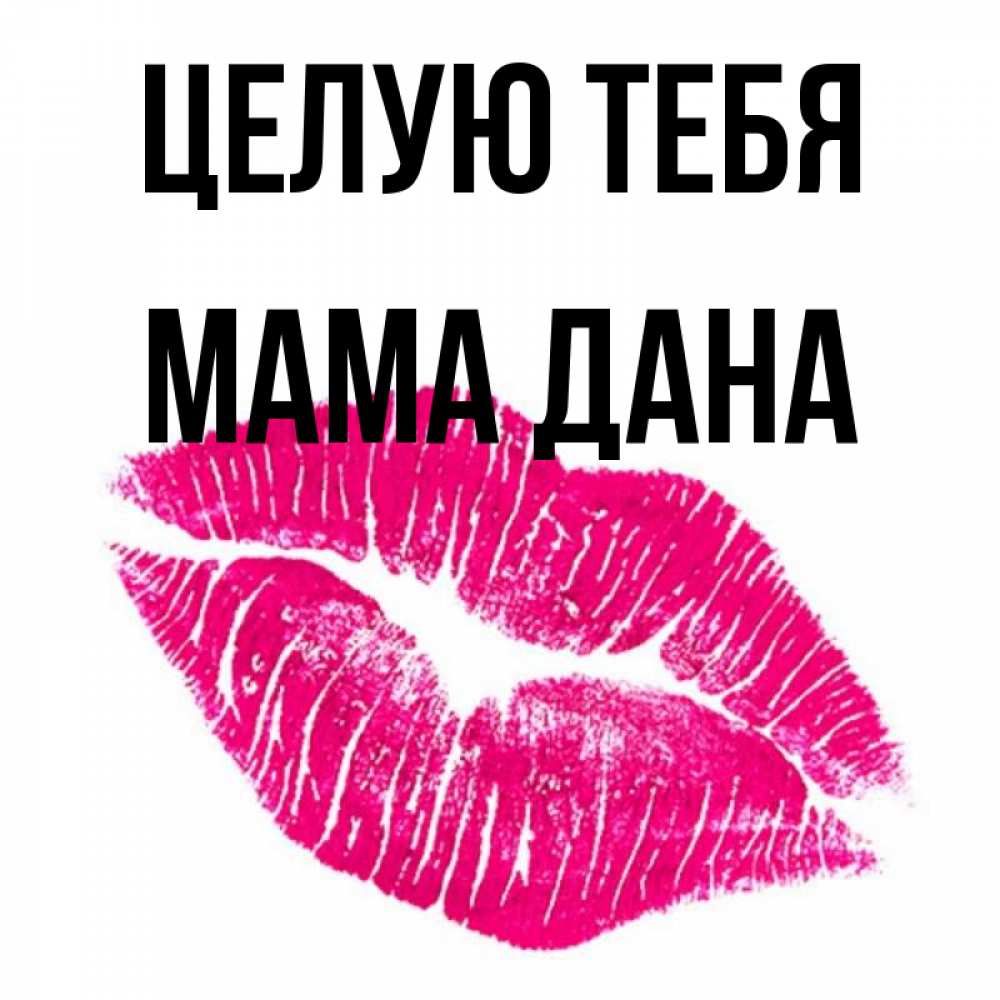 Открытка на каждый день с именем, Мама-Дана Целую тебя след от помады Прикольная открытка с пожеланием онлайн скачать бесплатно 