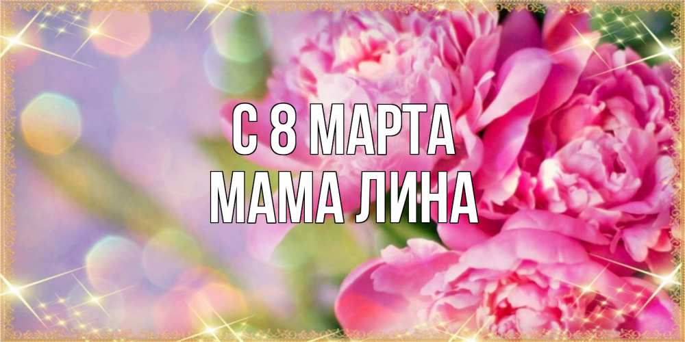 Открытка на каждый день с именем, Мама-Лина С 8 МАРТА красивые открытки с текстом для любимых дам Прикольная открытка с пожеланием онлайн скачать бесплатно 