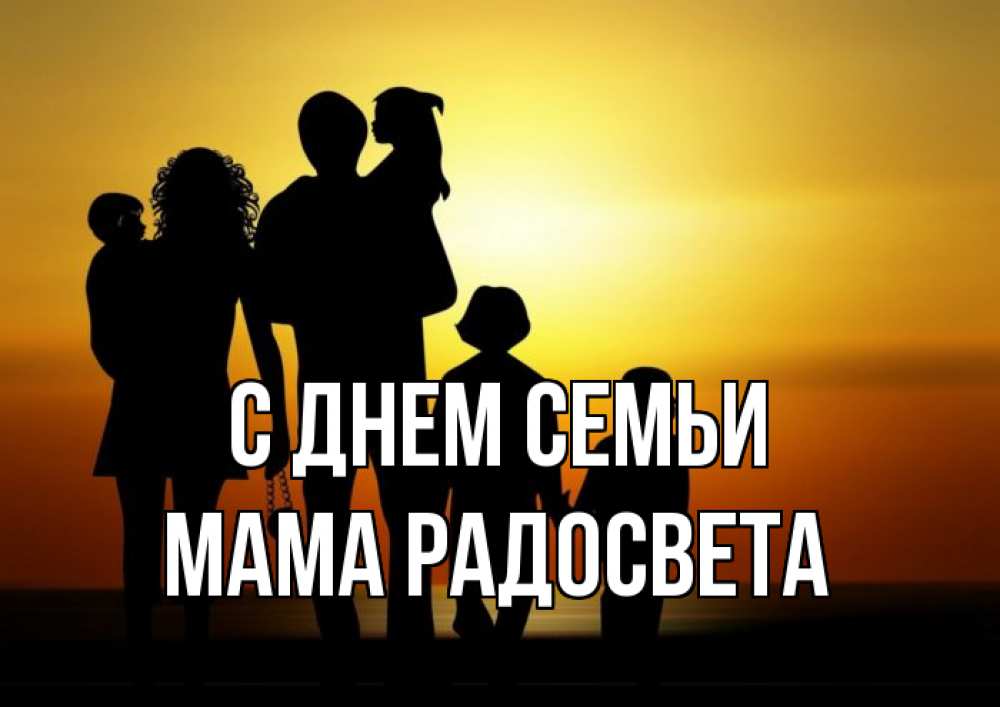 Открытка на каждый день с именем, Мама-Радосвета С днем семьи Семья, закат, мама, папа, дети Прикольная открытка с пожеланием онлайн скачать бесплатно 