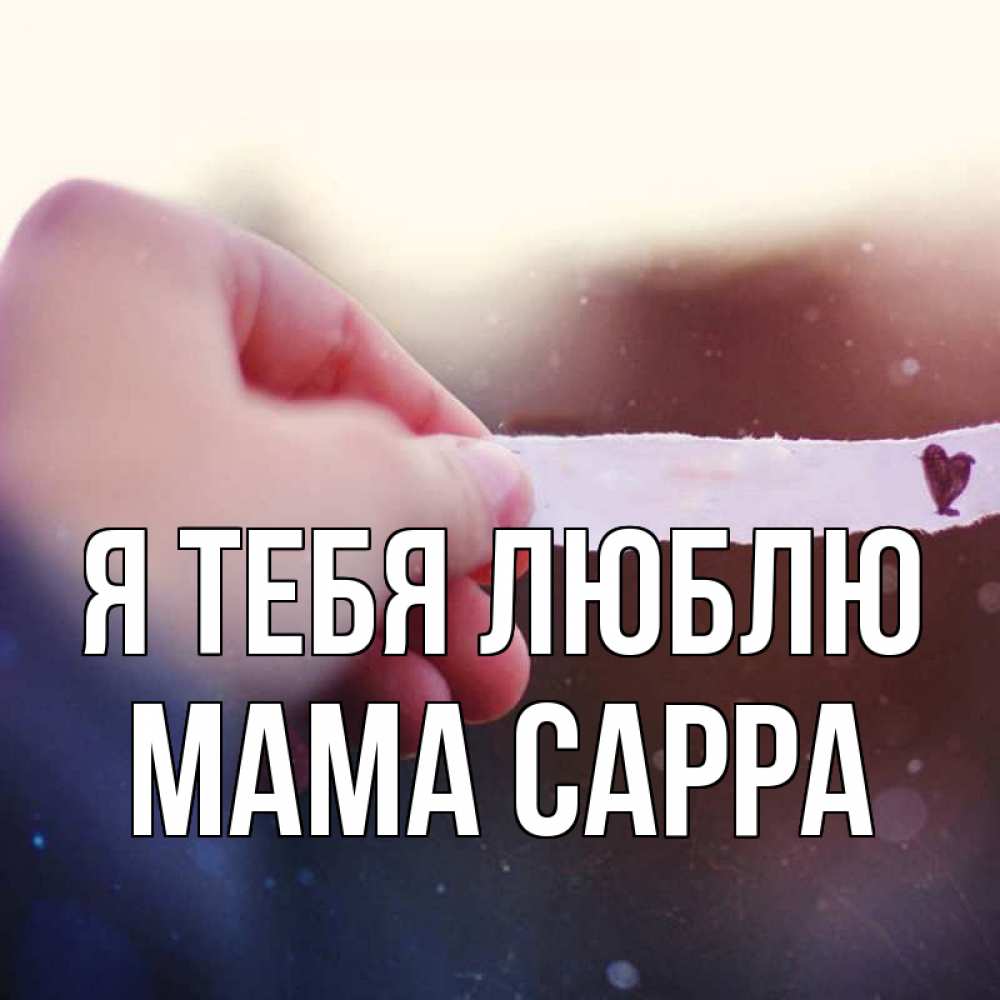 Открытка на каждый день с именем, Мама-Сарра Я тебя люблю для тебя Прикольная открытка с пожеланием онлайн скачать бесплатно 