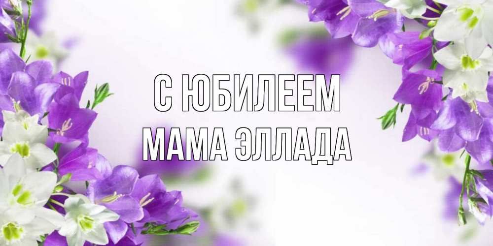 Открытка на каждый день с именем, Мама-Эллада С юбилеем открытка на день рождения с сиреневыми цветами Прикольная открытка с пожеланием онлайн скачать бесплатно 