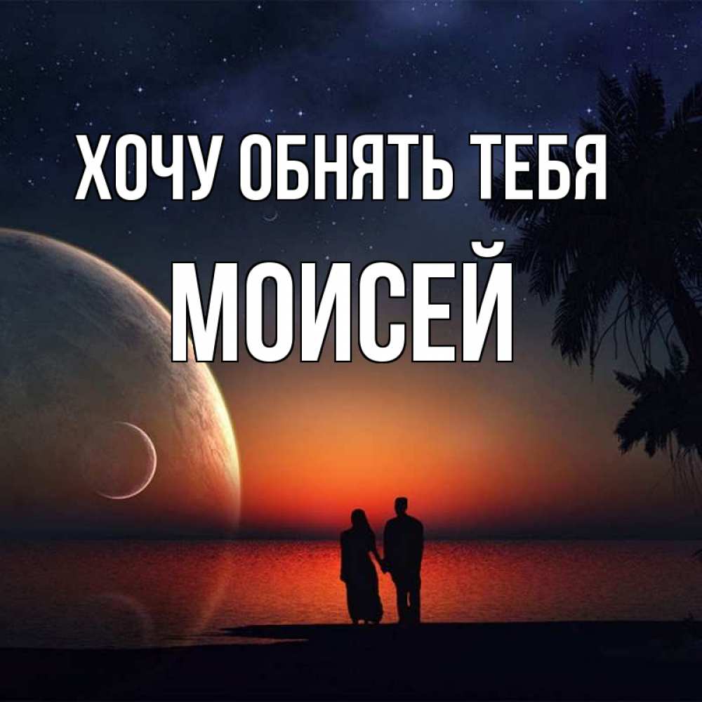 Открытка на каждый день с именем, Моисей Хочу обнять тебя восход спутников Прикольная открытка с пожеланием онлайн скачать бесплатно 