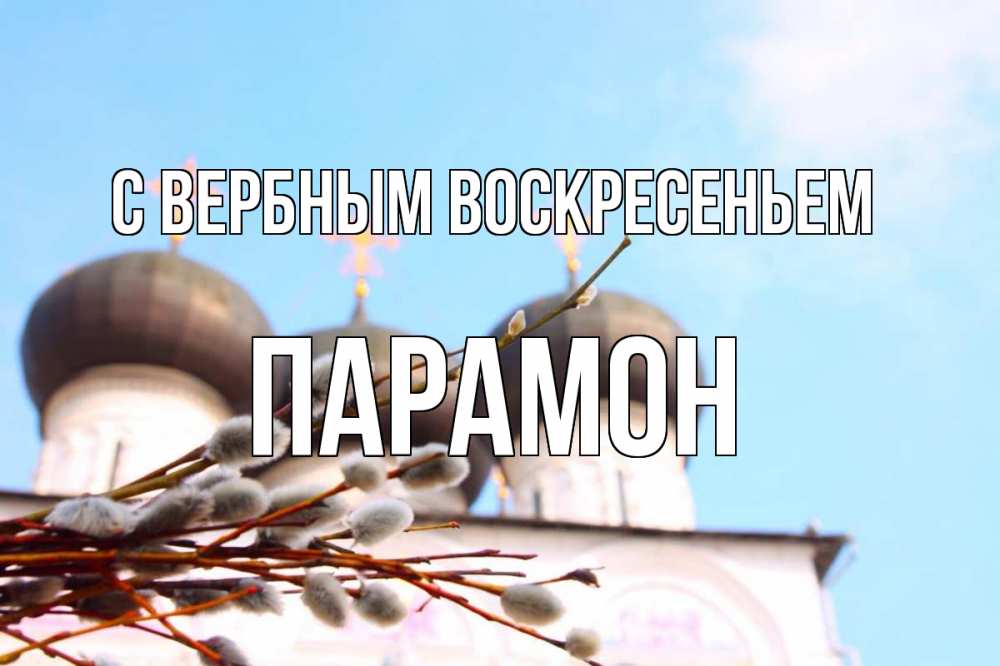 Открытка на каждый день с именем, Парамон С вербным воскресеньем верба Прикольная открытка с пожеланием онлайн скачать бесплатно 