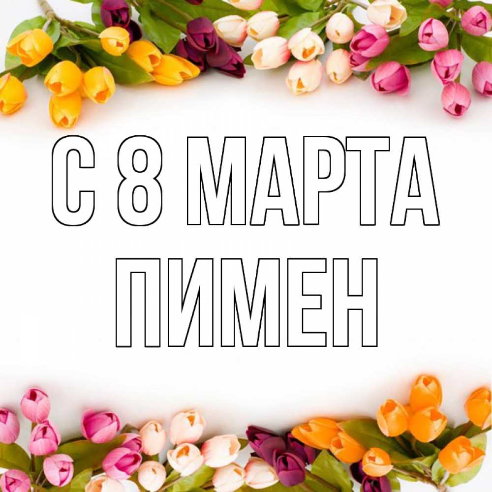 Открытка на каждый день с именем, Пимен С 8 МАРТА весна март Прикольная открытка с пожеланием онлайн скачать бесплатно 