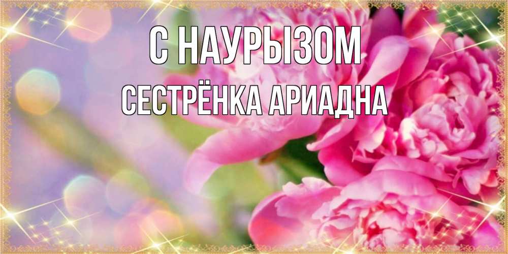 Открытка на каждый день с именем, Сестрёнка-Ариадна С наурызом красивые открытки с текстом для любимых дам Прикольная открытка с пожеланием онлайн скачать бесплатно 