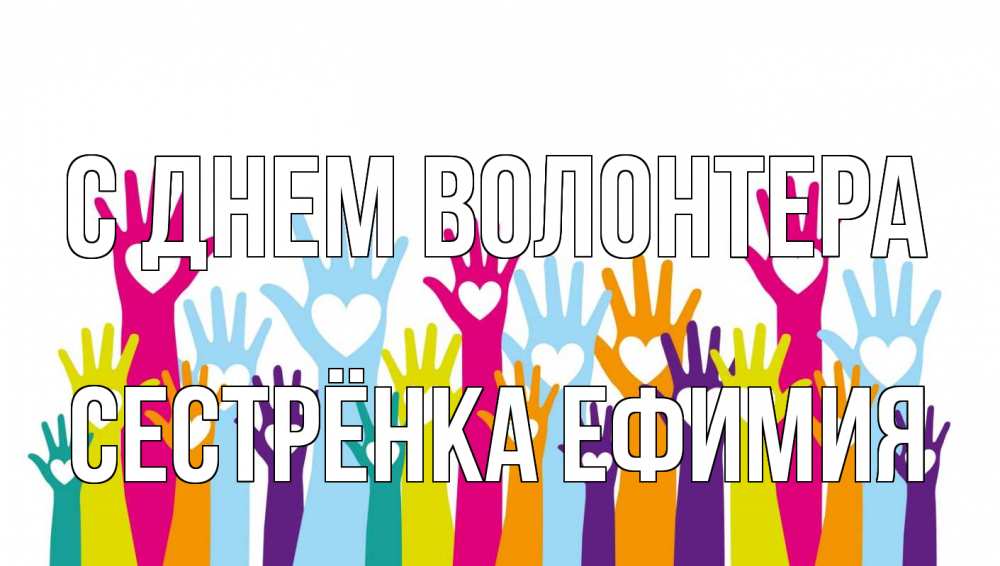 Открытка на каждый день с именем, Сестрёнка-Ефимия С днем волонтера С днем волонтера Прикольная открытка с пожеланием онлайн скачать бесплатно 