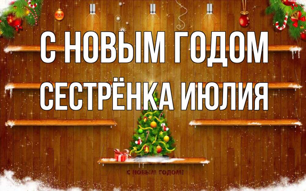 Открытка на каждый день с именем, Сестрёнка-Июлия С новым годом с новым годом Прикольная открытка с пожеланием онлайн скачать бесплатно 
