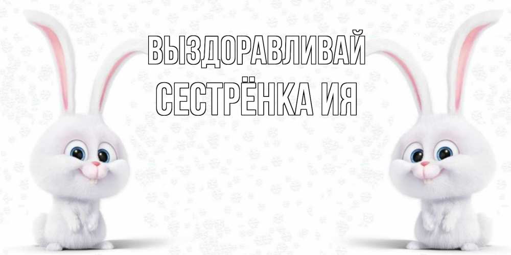 Открытка на каждый день с именем, Сестрёнка-Ия Выздоравливай не болей с зайцем Прикольная открытка с пожеланием онлайн скачать бесплатно 