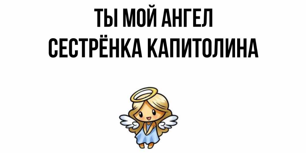 Открытка на каждый день с именем, Сестрёнка-Капитолина Ты мой ангел ангел Прикольная открытка с пожеланием онлайн скачать бесплатно 
