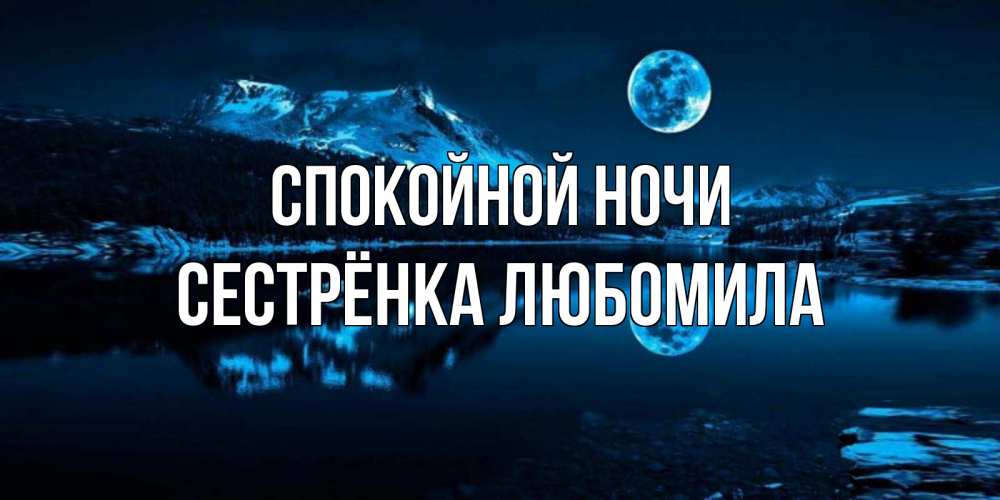 Открытка на каждый день с именем, Сестрёнка-Любомила Спокойной ночи луна, озеро, горы Прикольная открытка с пожеланием онлайн скачать бесплатно 