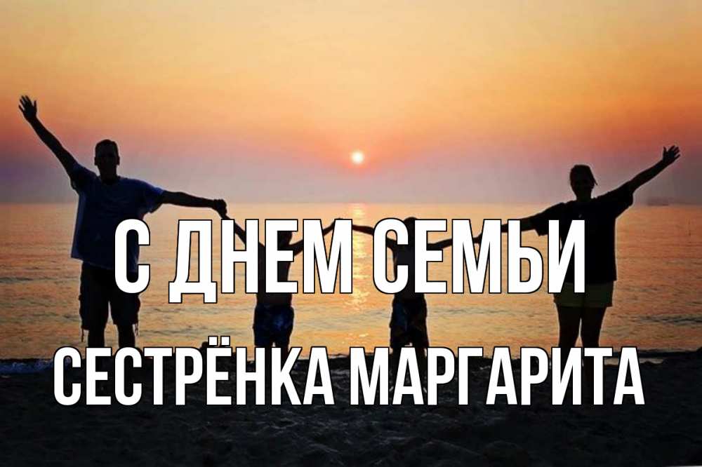 Открытка на каждый день с именем, Сестрёнка-Маргарита С днем семьи мама, папа, дети, дочка,сын, море, пляж, закат Прикольная открытка с пожеланием онлайн скачать бесплатно 