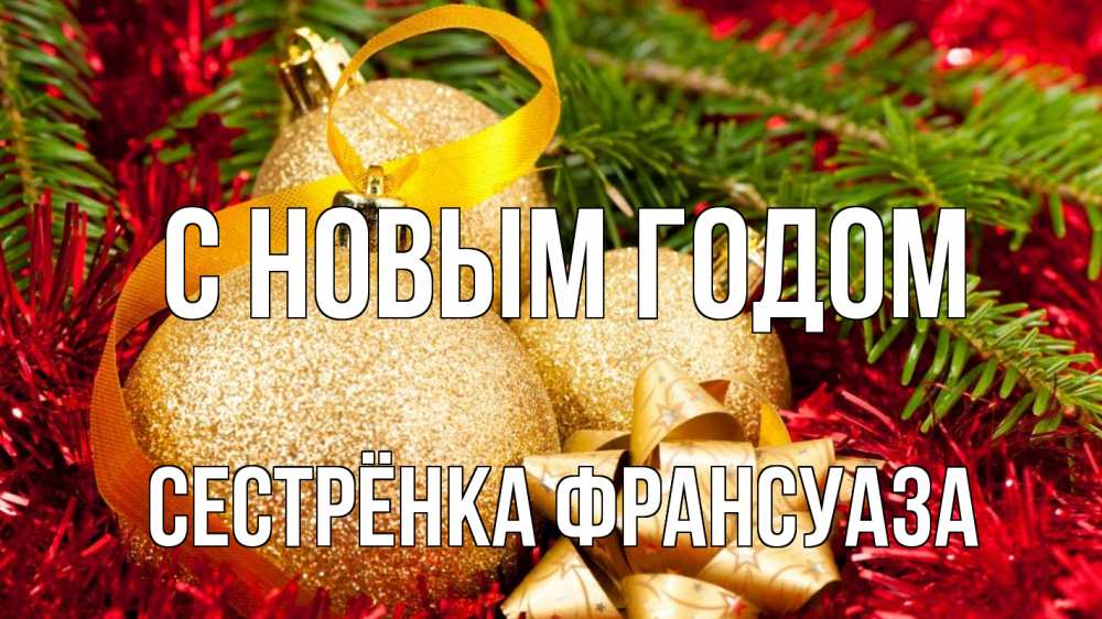 Открытка на каждый день с именем, Сестрёнка-Франсуаза С новым годом новый год Прикольная открытка с пожеланием онлайн скачать бесплатно 