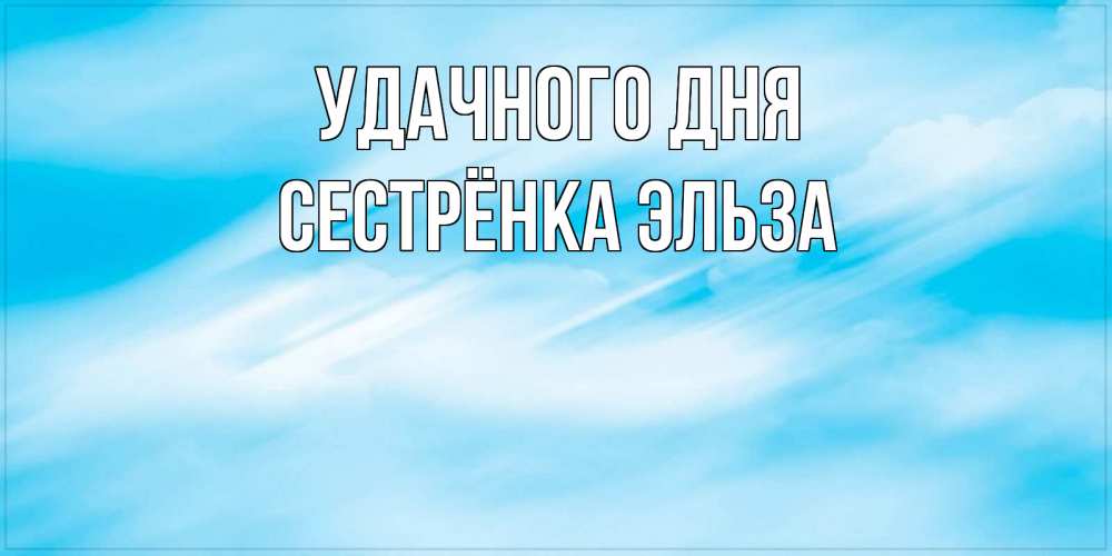 Открытка на каждый день с именем, Сестрёнка-Эльза Удачного дня абстрактная открытка Прикольная открытка с пожеланием онлайн скачать бесплатно 