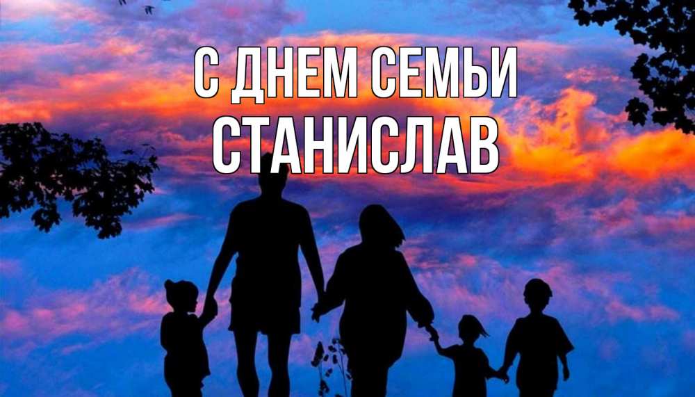 Открытка на каждый день с именем, Станислав С днем семьи семья Прикольная открытка с пожеланием онлайн скачать бесплатно 