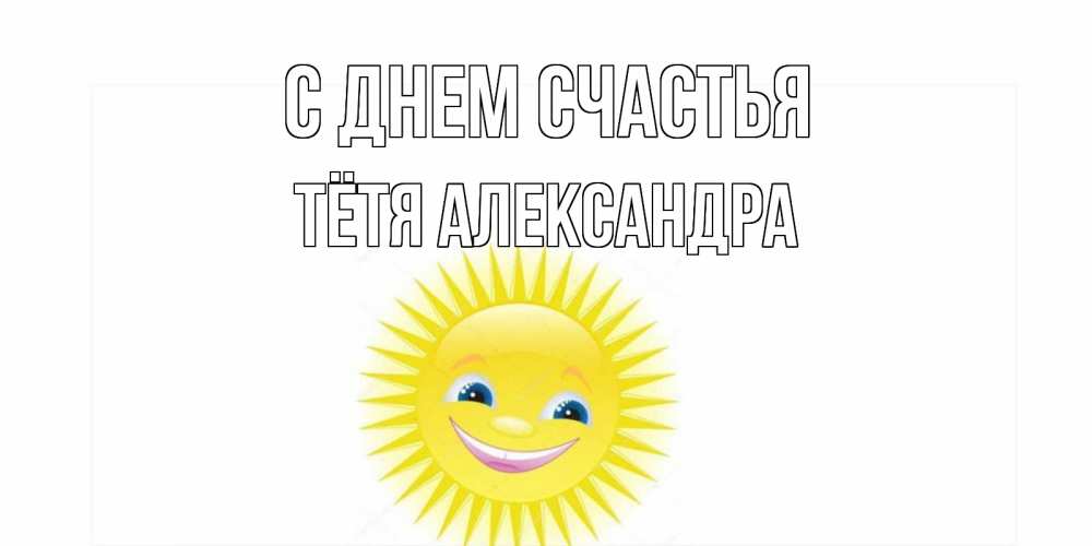 Открытка на каждый день с именем, Тётя-Александра С днем счастья пожелания позитивные Прикольная открытка с пожеланием онлайн скачать бесплатно 