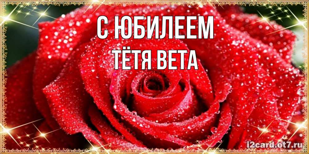 Открытка на каждый день с именем, Тётя-Вета С юбилеем роса и роза. открытка с красивой розой Прикольная открытка с пожеланием онлайн скачать бесплатно 