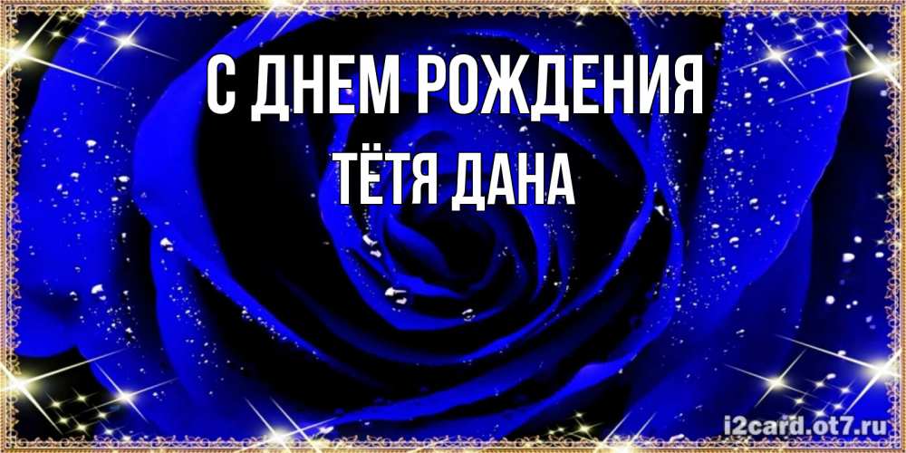 Открытка на каждый день с именем, Тётя-Дана С днем рождения голубые цветы в росе Прикольная открытка с пожеланием онлайн скачать бесплатно 