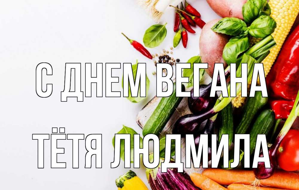 Открытка на каждый день с именем, Тётя-Людмила С днем вегана день вегана Прикольная открытка с пожеланием онлайн скачать бесплатно 