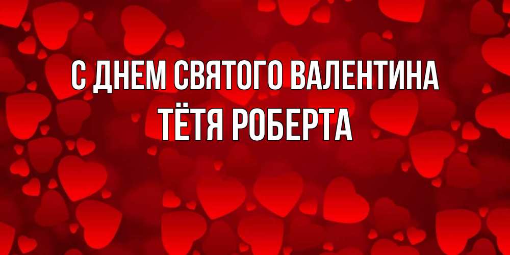 Открытка на каждый день с именем, Тётя-Роберта С днем Святого Валентина новые бесплатные открытки на 14 февраля, день всех влюбленных Прикольная открытка с пожеланием онлайн скачать бесплатно 