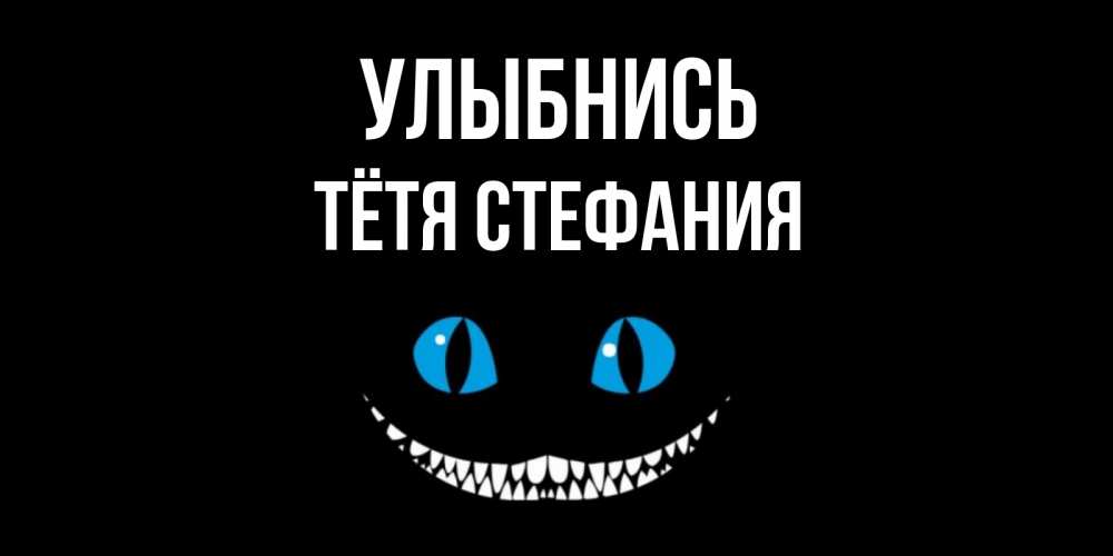 Открытка на каждый день с именем, Тётя-Стефания Улыбнись кот улыбается Прикольная открытка с пожеланием онлайн скачать бесплатно 
