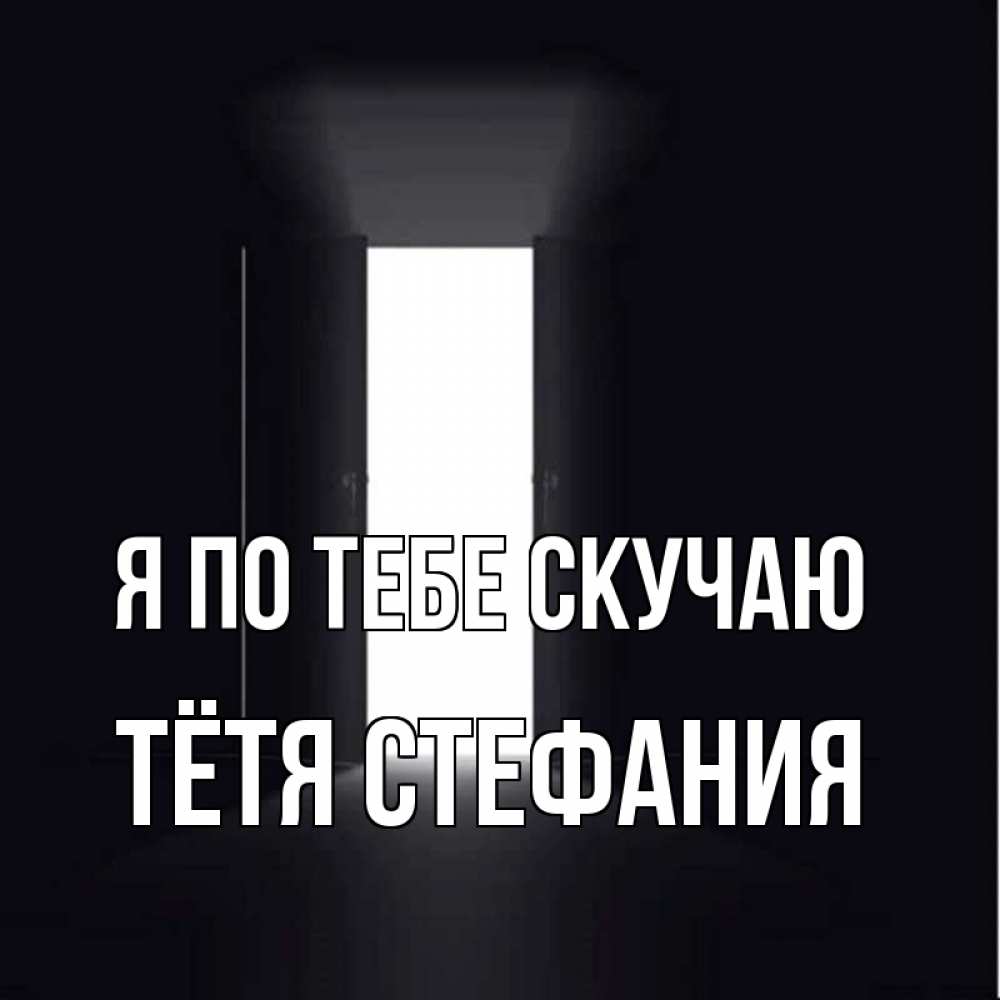 Открытка на каждый день с именем, Тётя-Стефания Я по тебе скучаю дверь и свет Прикольная открытка с пожеланием онлайн скачать бесплатно 