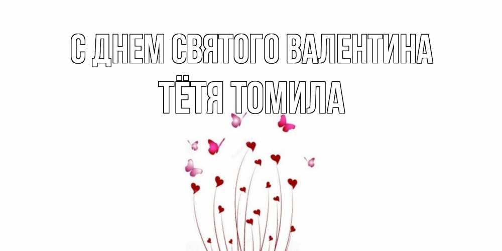 Открытка на каждый день с именем, Тётя-Томила С днем Святого Валентина валентинку подписать онлайн на день всех влюбленных Прикольная открытка с пожеланием онлайн скачать бесплатно 