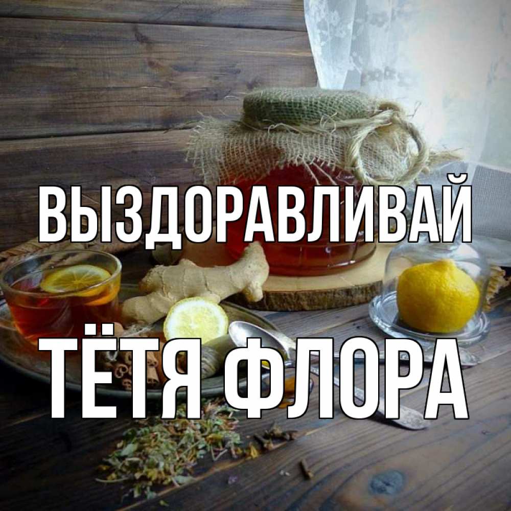 Открытка на каждый день с именем, Тётя-Флора Выздоравливай банка с медом Прикольная открытка с пожеланием онлайн скачать бесплатно 