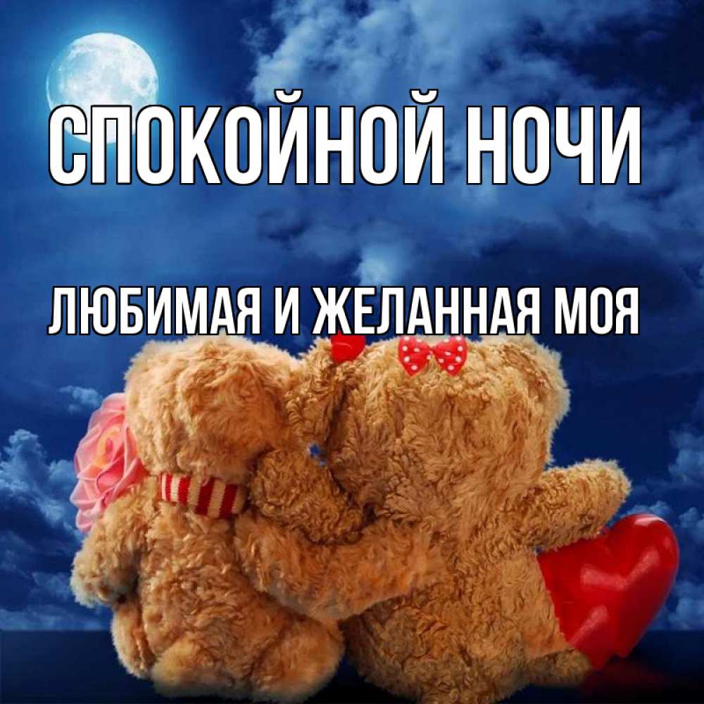 Открытка на каждый день с именем, любимая-и-желанная-моя Спокойной ночи плюшевые Прикольная открытка с пожеланием онлайн скачать бесплатно 