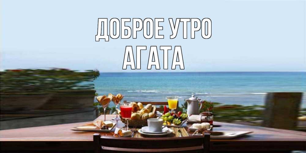 Открытка на каждый день с именем, Агата Доброе утро море, завтрак Прикольная открытка с пожеланием онлайн скачать бесплатно 