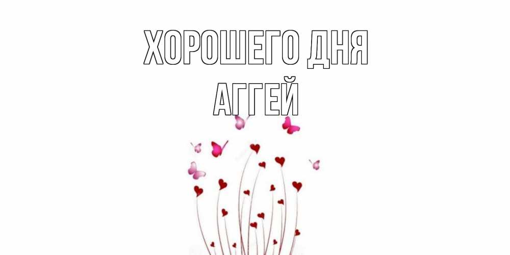 Открытка на каждый день с именем, Аггей Хорошего дня отличного дня Прикольная открытка с пожеланием онлайн скачать бесплатно 