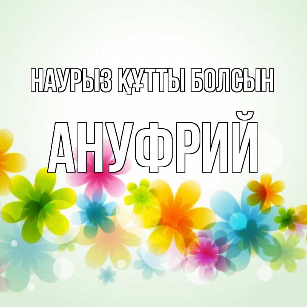 Открытка на каждый день с именем, Ануфрий Наурыз құтты болсын цветы Прикольная открытка с пожеланием онлайн скачать бесплатно 