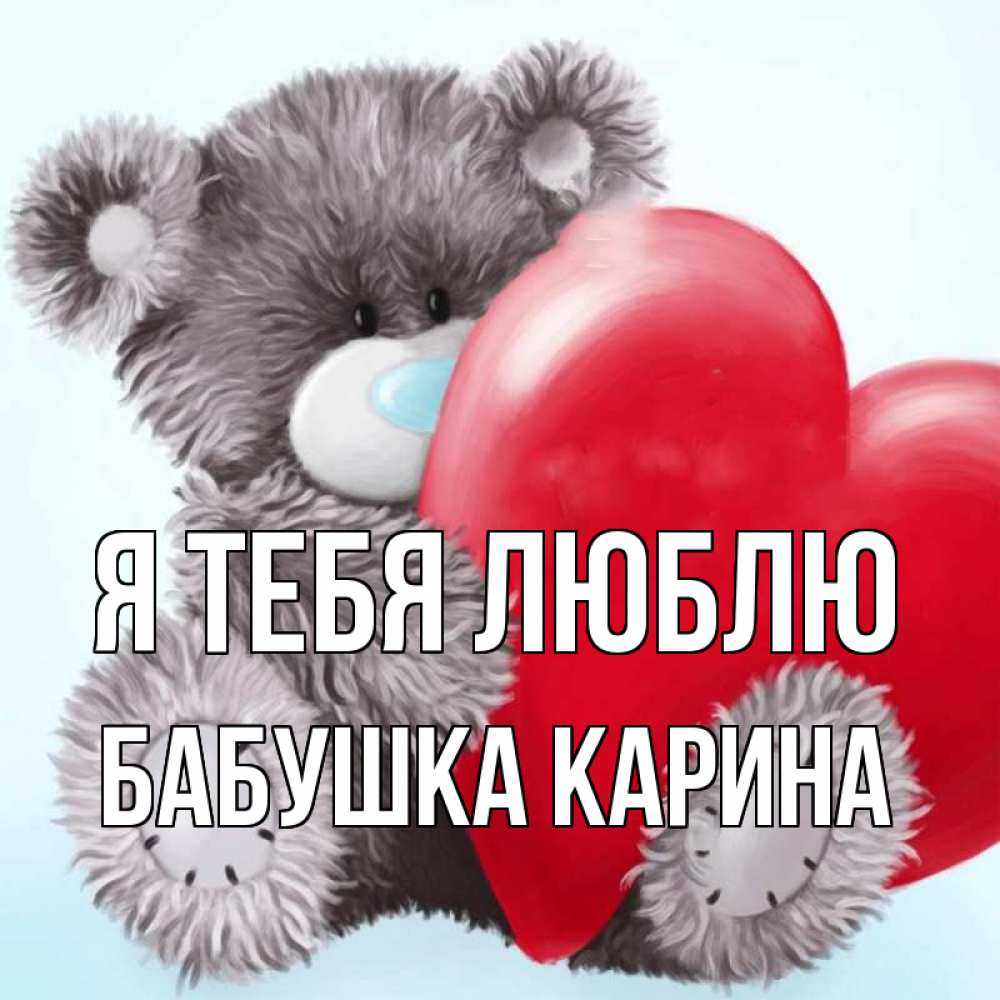 Открытка на каждый день с именем, Бабушка-Карина Я тебя люблю медвежуся Прикольная открытка с пожеланием онлайн скачать бесплатно 